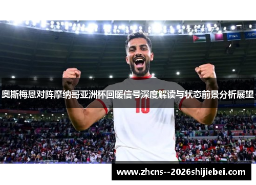 奥斯梅恩对阵摩纳哥亚洲杯回暖信号深度解读与状态前景分析展望 奥斯梅恩对阵摩纳哥亚洲杯回暖信号深度解读与状态前景分析展望