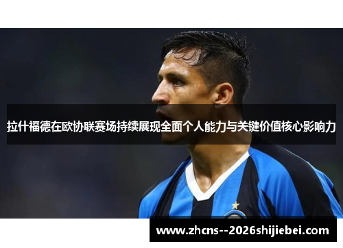 拉什福德在欧协联赛场持续展现全面个人能力与关键价值核心影响力