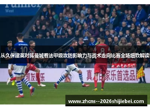从久保建英对阵曼城看法甲级攻防影响力与战术走向比赛全场细致解读