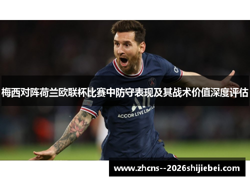 梅西对阵荷兰欧联杯比赛中防守表现及其战术价值深度评估