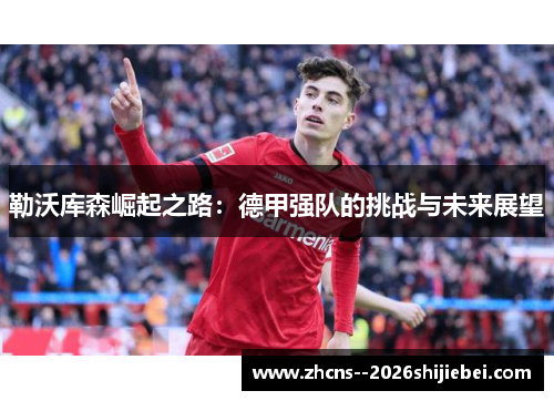 勒沃库森崛起之路：德甲强队的挑战与未来展望
