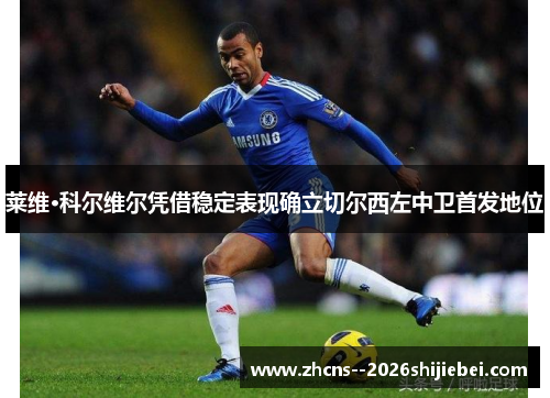 莱维·科尔维尔凭借稳定表现确立切尔西左中卫首发地位 莱维·科尔维尔凭借稳定表现确立切尔西左中卫首发地位