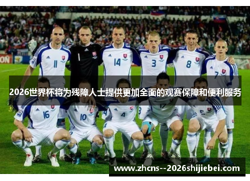 2026世界杯将为残障人士提供更加全面的观赛保障和便利服务