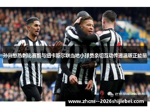 孙兴慜热刺比赛前与纽卡斯尔联当地小球员亲切互动传递温暖正能量 孙兴慜热刺比赛前与纽卡斯尔联当地小球员亲切互动传递温暖正能量