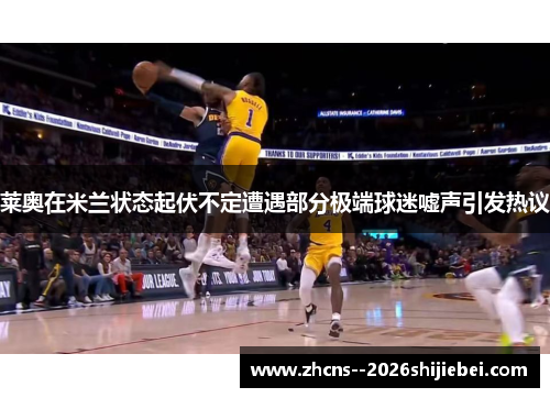 莱奥在米兰状态起伏不定遭遇部分极端球迷嘘声引发热议