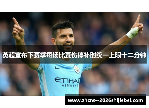 英超宣布下赛季每场比赛伤停补时统一上限十二分钟