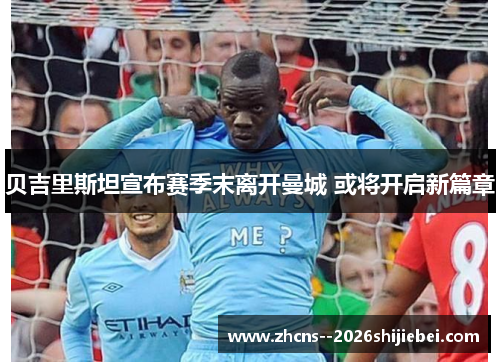 贝吉里斯坦宣布赛季末离开曼城 或将开启新篇章