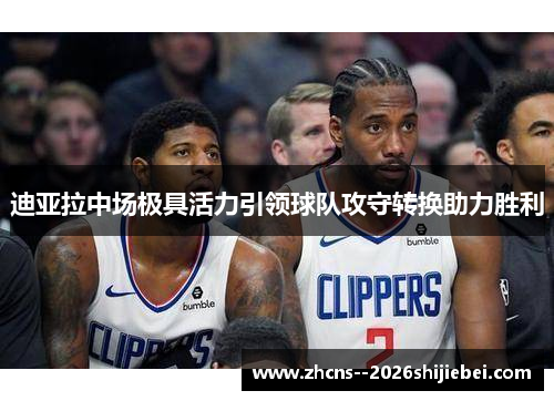 迪亚拉中场极具活力引领球队攻守转换助力胜利