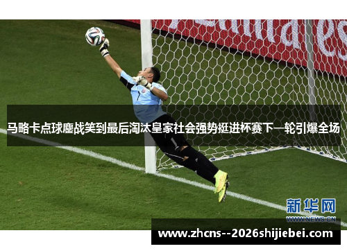 马略卡点球鏖战笑到最后淘汰皇家社会强势挺进杯赛下一轮引爆全场