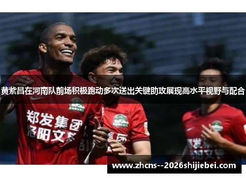 黄紫昌在河南队前场积极跑动多次送出关键助攻展现高水平视野与配合