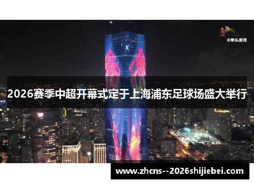 2026赛季中超开幕式定于上海浦东足球场盛大举行
