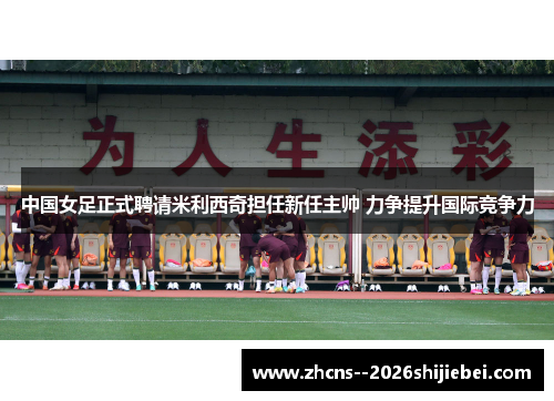 中国女足正式聘请米利西奇担任新任主帅 力争提升国际竞争力