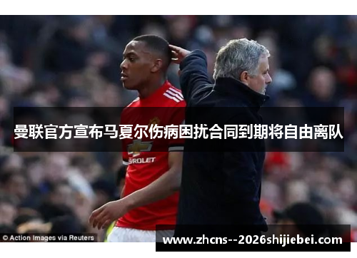 曼联官方宣布马夏尔伤病困扰合同到期将自由离队 曼联官方宣布马夏尔伤病困扰合同到期将自由离队