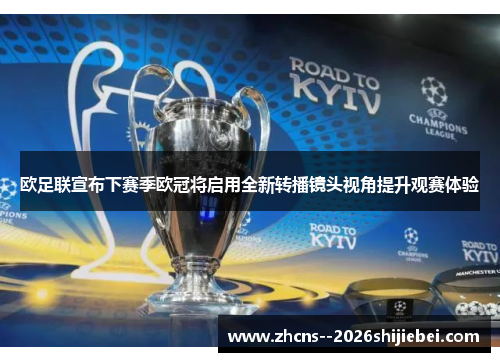 欧足联宣布下赛季欧冠将启用全新转播镜头视角提升观赛体验 欧足联宣布下赛季欧冠将启用全新转播镜头视角提升观赛体验