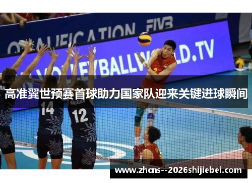 高准翼世预赛首球助力国家队迎来关键进球瞬间