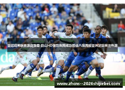 亚冠精英联赛激战落幕 蔚山HD强势突围成功晋级八强再掀亚洲足坛关注热潮 亚冠精英联赛激战落幕 蔚山HD强势突围成功晋级八强再掀亚洲足坛关注热潮