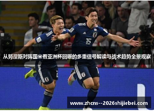 从努涅斯对阵国米看亚洲杯回暖的多重信号解读与战术趋势全景观察 从努涅斯对阵国米看亚洲杯回暖的多重信号解读与战术趋势全景观察