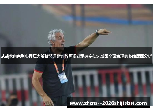 从战术角色到心理压力解析努涅斯对阵阿根廷预选赛低迷成因全面表现的多维原因分析