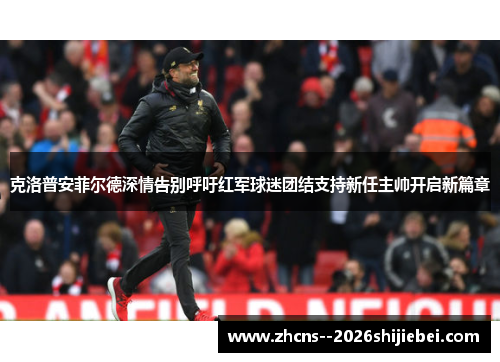 克洛普安菲尔德深情告别呼吁红军球迷团结支持新任主帅开启新篇章 克洛普安菲尔德深情告别呼吁红军球迷团结支持新任主帅开启新篇章