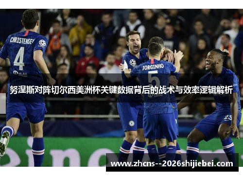 努涅斯对阵切尔西美洲杯关键数据背后的战术与效率逻辑解析 努涅斯对阵切尔西美洲杯关键数据背后的战术与效率逻辑解析