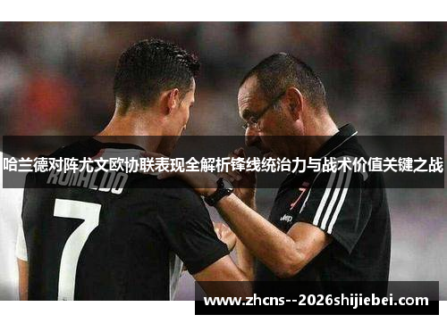 哈兰德对阵尤文欧协联表现全解析锋线统治力与战术价值关键之战 哈兰德对阵尤文欧协联表现全解析锋线统治力与战术价值关键之战