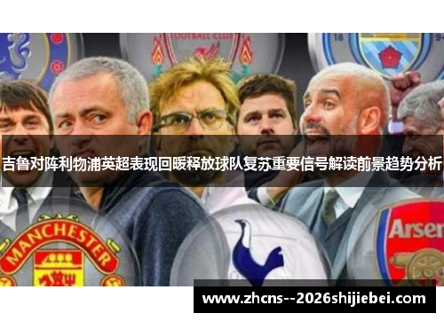 吉鲁对阵利物浦英超表现回暖释放球队复苏重要信号解读前景趋势分析 吉鲁对阵利物浦英超表现回暖释放球队复苏重要信号解读前景趋势分析