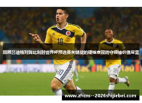 回顾吕迪格对阵比利时世界杯预选赛关键战的硬核表现防守领袖价值尽显