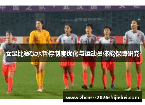 女足比赛饮水暂停制度优化与运动员体能保障研究 女足比赛饮水暂停制度优化与运动员体能保障研究