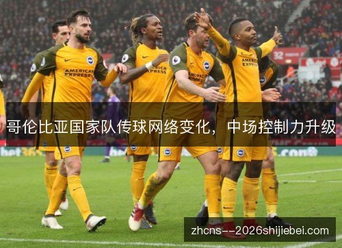 哥伦比亚国家队传球网络变化,中场控制力升级 哥伦比亚国家队传球网络变化,中场控制力升级